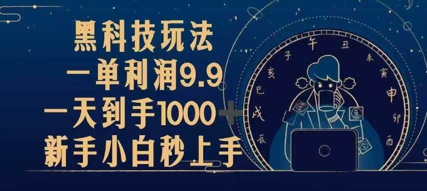 （13313期）黑科技玩法，一单利润9.9,一天到手1000+，新手小白秒上手-讯领网创