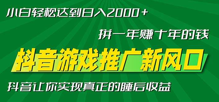 （13331期）新风口抖音游戏推广—拼一年赚十年的钱，小白每天一小时轻松日入2000＋-讯领网创