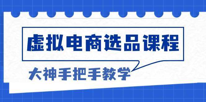 （13314期）虚拟电商选品课程：解决选品难题，突破产品客单天花板，打造高利润电商-讯领网创