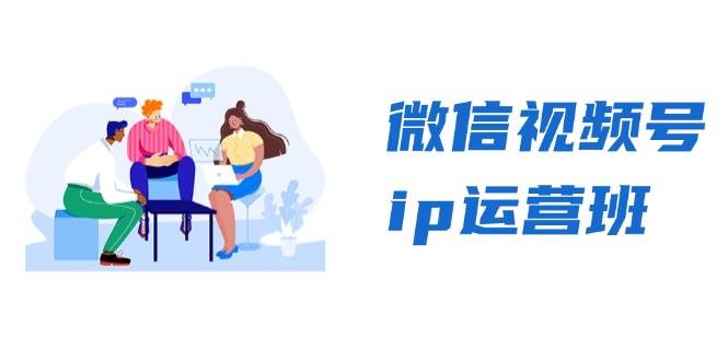 （13228期）微信视频号ip运营班：特邀分享+CEO直播+精英分享，揭秘视频号变现秘诀-讯领网创