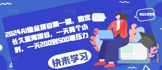 2024AI撸金项目第一期，稳定长久蓝海项目，一天两个小时，一天200到500毫压力-讯领网创