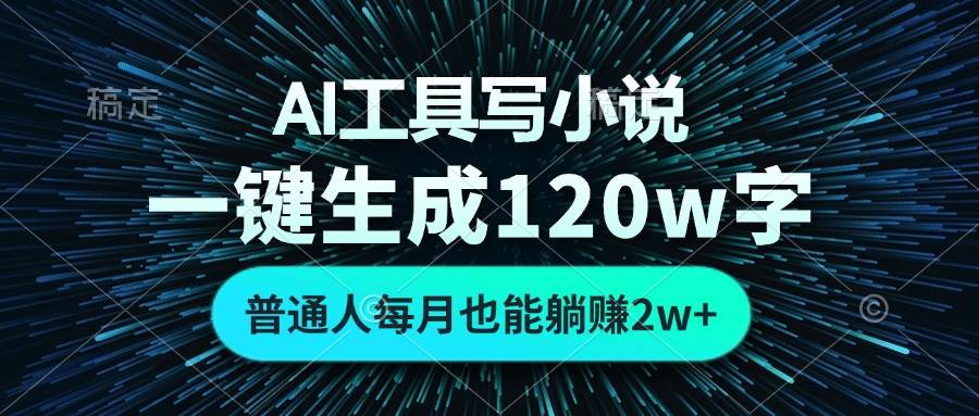 （13303期）AI工具写小说，一键生成120万字，普通人每月也能躺赚2w+-讯领网创