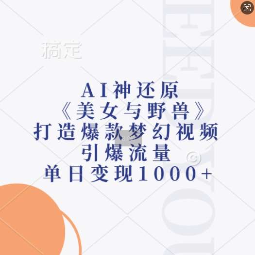 AI神还原《美女与野兽》，打造爆款梦幻视频，引爆流量，单日变现1k-讯领网创