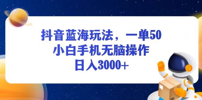 （13507期）抖音蓝海玩法，一单50，小白手机无脑操作，日入3000+-讯领网创