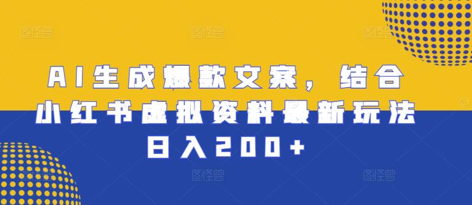 AI生成爆款文案，结合小红书虚拟资料最新玩法日入200+【揭秘】-讯领网创