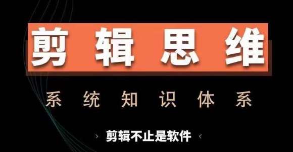 剪辑思维系统课，从软件到思维，系统学习实操进阶，从讲故事到剪辑技巧全覆盖-讯领网创