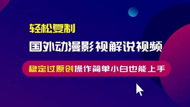 轻松复制国外动漫影视解说视频，无脑搬运稳定过原创，操作简单小白也能上手【揭秘】-讯领网创