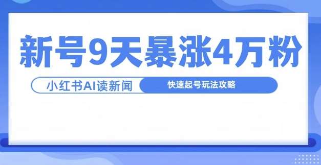 一分钟读新闻联播，9天爆涨4万粉，快速起号玩法攻略-讯领网创