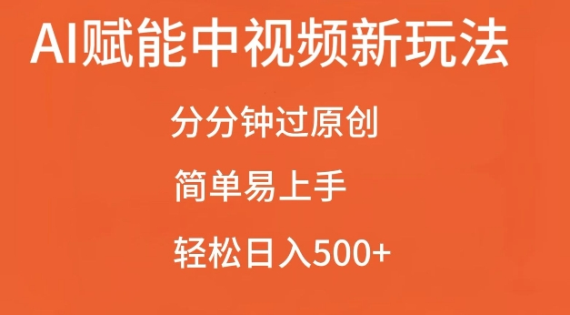 AI赋能中视频最新玩法，分分钟过原创，简单易上手，轻松日入500+【揭秘】-讯领网创