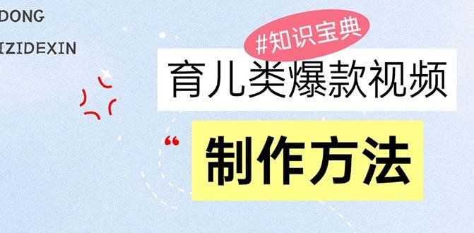 （13358期）育儿类爆款视频，我们永恒的话题，教你制作赚零花！-讯领网创