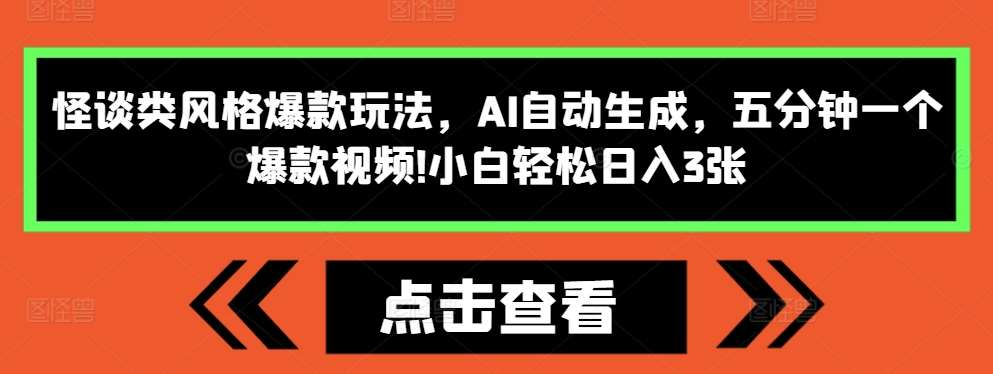 怪谈类风格爆款玩法，AI自动生成，五分钟一个爆款视频，小白轻松日入3张【揭秘】-讯领网创