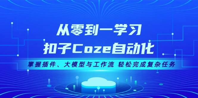 （13278期）从零到一学习扣子Coze自动化，掌握插件、大模型与工作流 轻松完成复杂任务-讯领网创