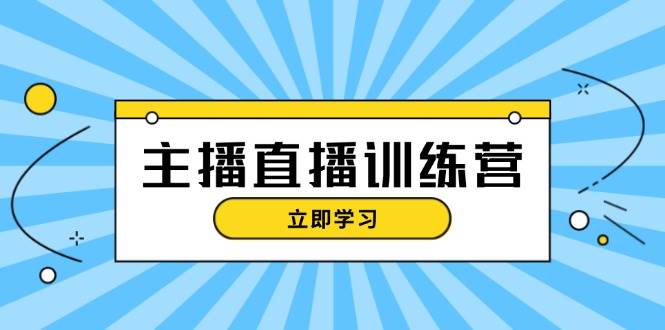 （13241期）主播直播特训营：抖音直播间运营知识+开播准备+流量考核，轻松上手-讯领网创