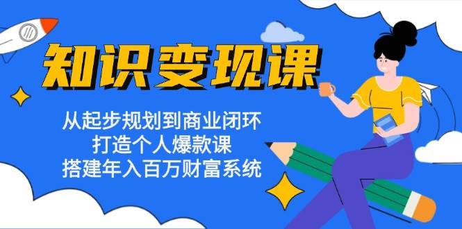 知识变现课：从起步规划到商业闭环 打造个人爆款课 搭建年入百万财富系统-讯领网创