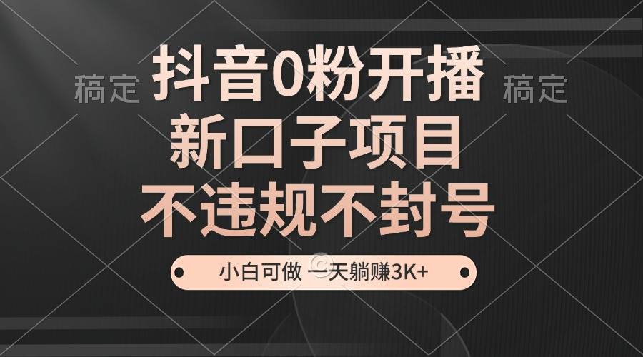 （13301期）抖音0粉开播，新口子项目，不违规不封号，小白可做，一天躺赚3K+-讯领网创