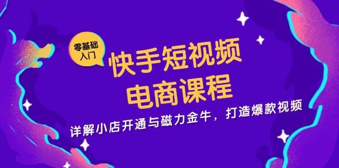 快手短视频电商课程，详解小店开通与磁力金牛，打造爆款视频-讯领网创