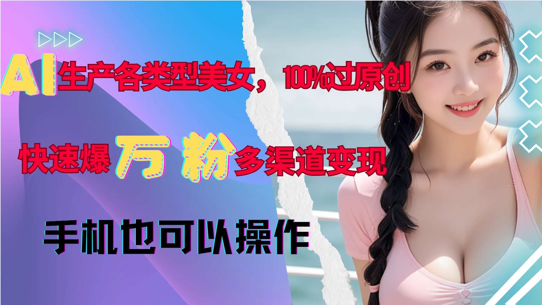 AI生产各类型美女，100%过原创，快速爆万粉，多渠道变现，新手可做-讯领网创