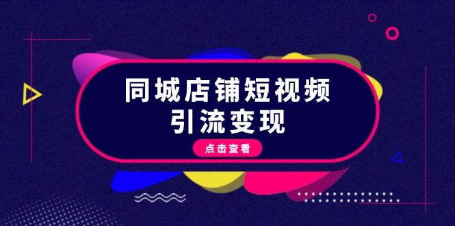 （13240期）同城店铺短视频引流变现：掌握抖音平台规则，打造爆款内容，实现流量变现-讯领网创