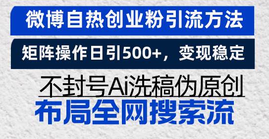 （13460期）微博自热创业粉引流方法，矩阵操作日引500+，变现稳定，不封号Ai洗稿伪…-讯领网创