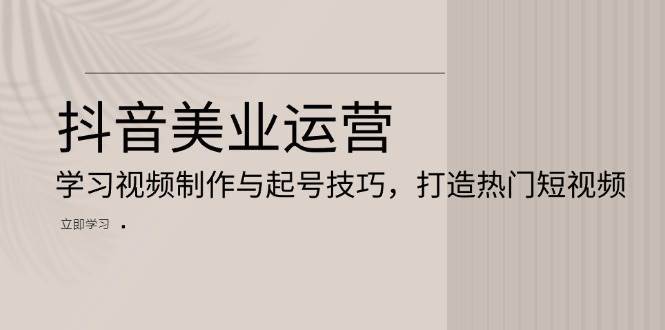 抖音美业运营：学习视频制作与起号技巧，打造热门短视频-讯领网创