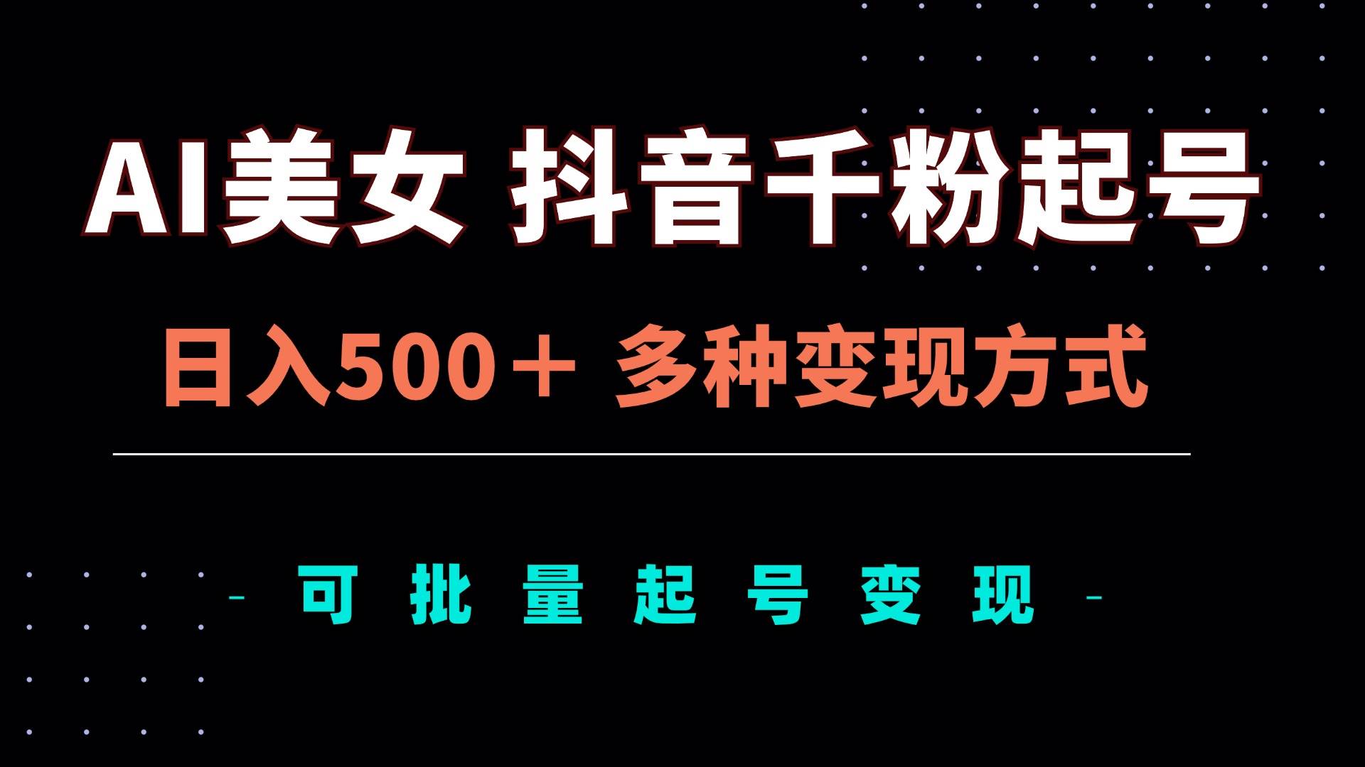 （13338期）AI美女抖音千粉起号玩法，日入500＋，多种变现方式，可批量矩阵起号出售-讯领网创