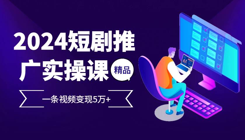 （13275期）2024最火爆的项目短剧推广实操课 一条视频变现5万+-讯领网创