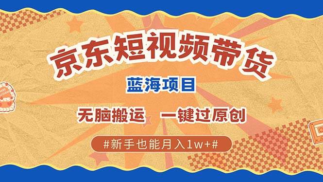 （13349期）最新京东短视频蓝海带货项目，无需剪辑无脑搬运，一键过原创，有手就能…-讯领网创