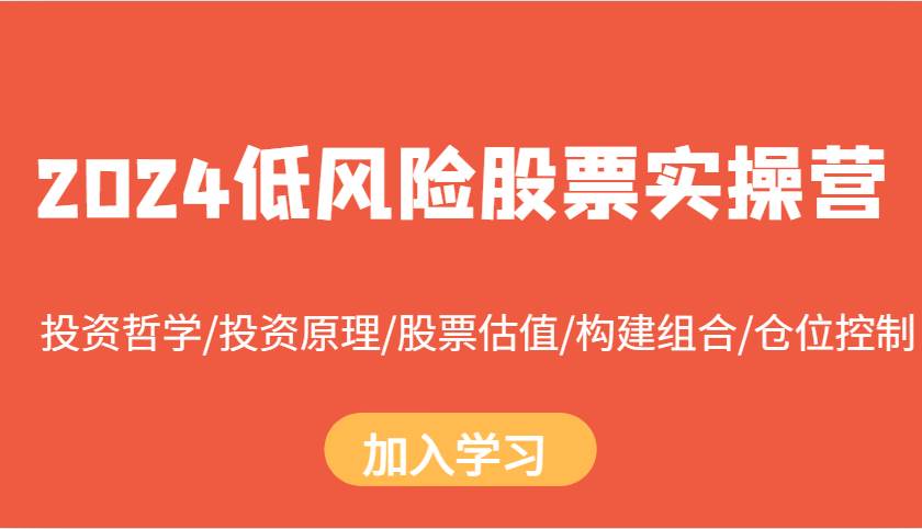 2024低风险股票实操营：投资哲学/投资原理/股票估值/构建组合/仓位控制-讯领网创