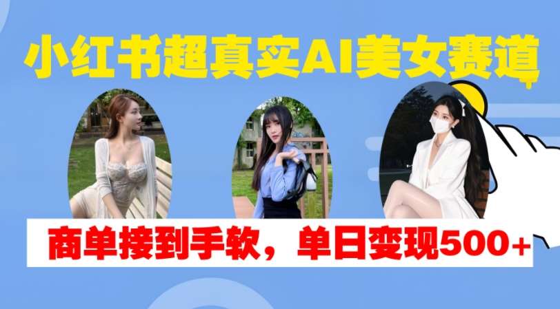 小红书超真实AI美女赛道，商单拿到手软，单日变现500+-讯领网创