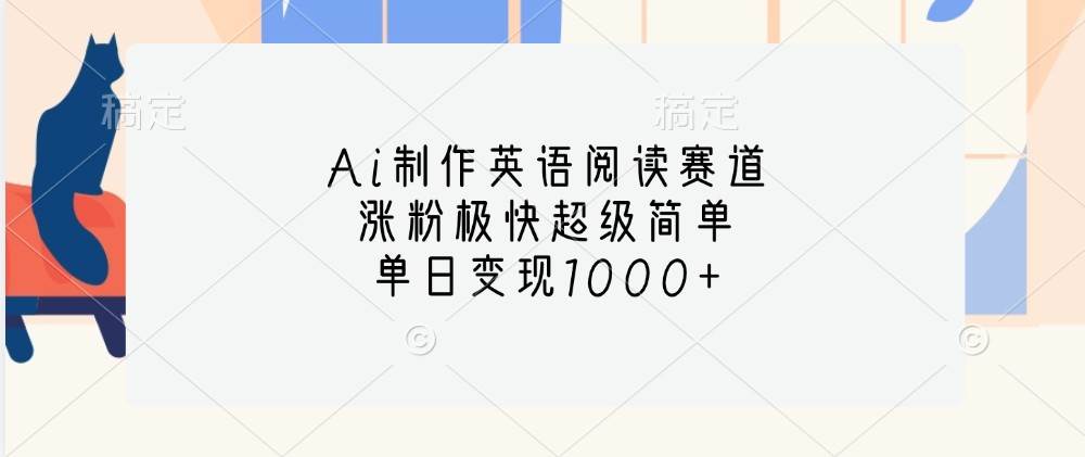 Ai制作英语阅读赛道，涨粉极快超级简单，单日变现1000+-讯领网创