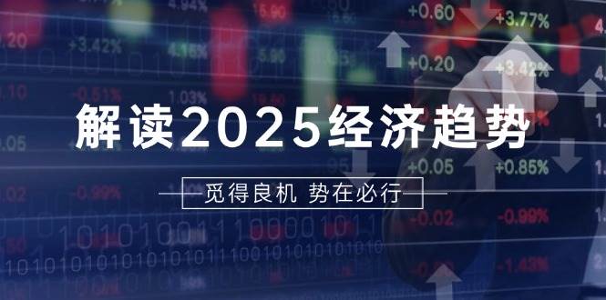 （13463期）解读2025经济趋势、美股、A港股等资产前景判断，助您抢先布局未来投资-讯领网创