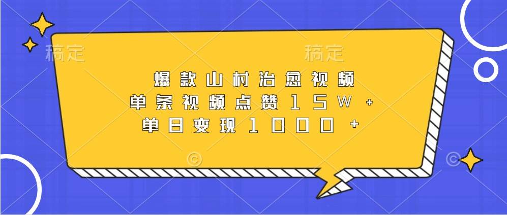 爆款山村治愈视频，单条视频点赞15W+，单日变现1000+-讯领网创