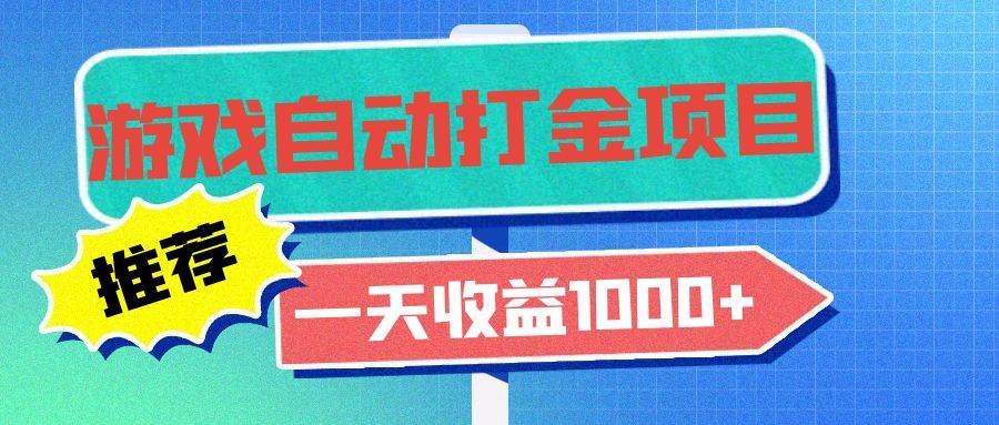 （13255期）老款游戏自动打金项目，一天收益1000+ 小白无脑操作-讯领网创