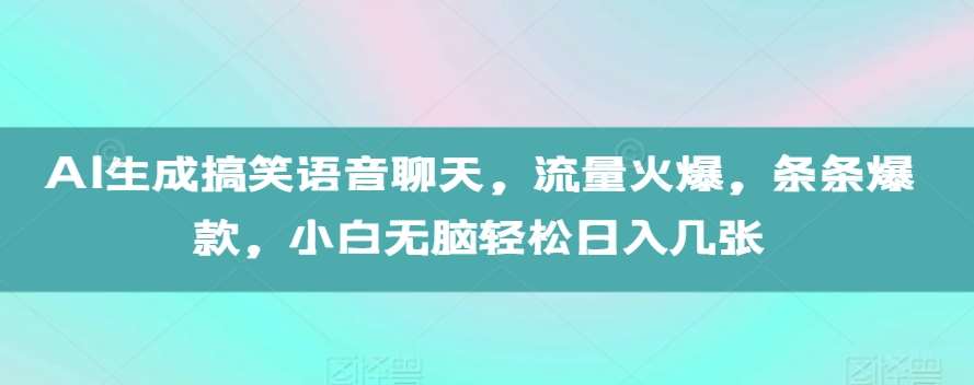 AI生成搞笑语音聊天，流量火爆，条条爆款，小白无脑轻松日入几张【揭秘】-讯领网创