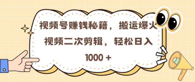 视频号 0门槛，搬运爆火视频进行二次剪辑，轻松实现日入几张【揭秘】-讯领网创