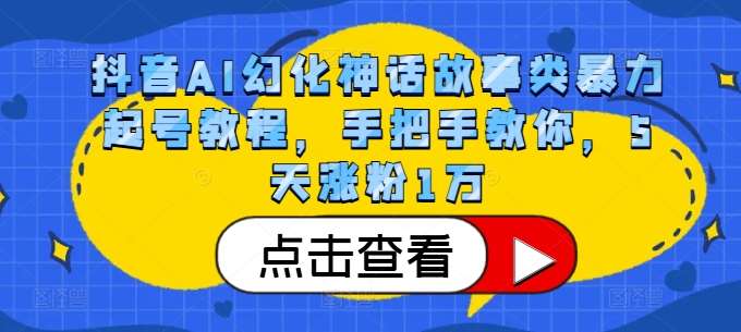 抖音AI幻化神话故事类暴力起号教程，手把手教你，5天涨粉1万-讯领网创