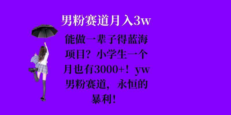 能做一辈子的蓝海项目？小学生一个月也有3000+，yw男粉赛道，永恒的暴利-讯领网创