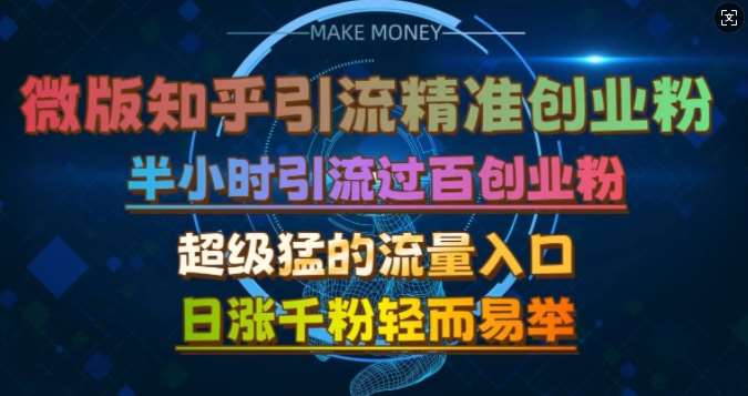 微版知乎引流创业粉，超级猛流量入口，半小时破百，日涨千粉轻而易举【揭秘】-讯领网创