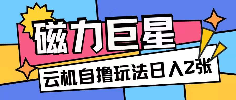 磁力巨星，无脑撸收益玩法无需手机云机操作可矩阵放大单日收入200+【揭秘】-讯领网创