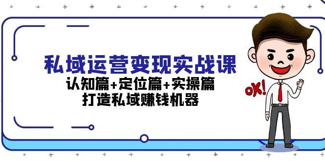 （13387期）私域运营变现实战课：认知篇+定位篇+实操篇，打造私域赚钱机器-讯领网创