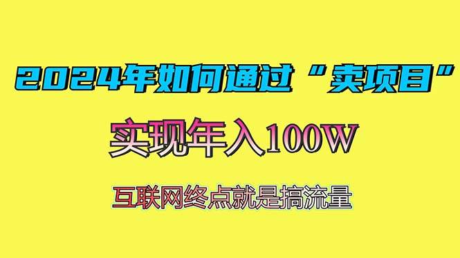 （13419期）2024年如何通过“卖项目”赚取100W：最值得尝试的盈利模式-讯领网创