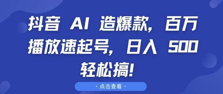 抖音 AI 造爆款，百万播放速起号，日入5张 轻松搞【揭秘】-讯领网创