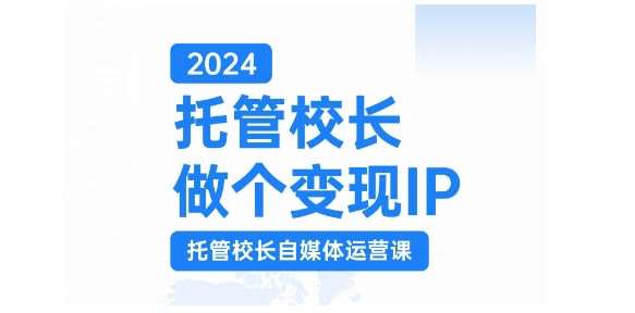 2024托管校长做个变现IP，托管校长自媒体运营课，利用短视频实现校区利润翻番-讯领网创