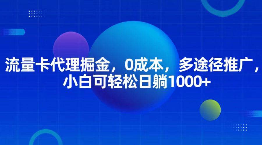 流量卡代理掘金，0成本，多途径推广，小白可轻松日躺1000+-讯领网创