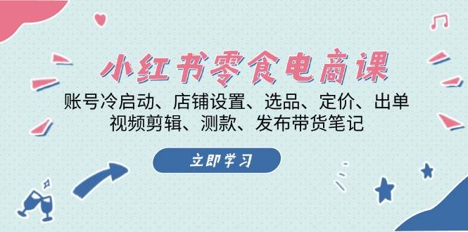 （13343期）小红书 零食电商课：账号冷启动、店铺设置、选品、定价、出单、视频剪辑..-讯领网创