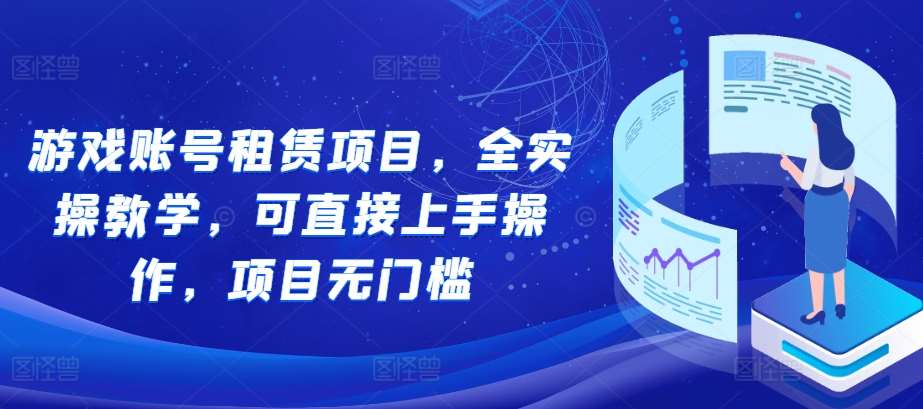 游戏账号租赁项目，全实操教学，可直接上手操作，项目无门槛-讯领网创