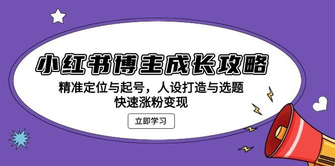 （13436期）小红书博主成长攻略：精准定位与起号，人设打造与选题，快速涨粉变现-讯领网创