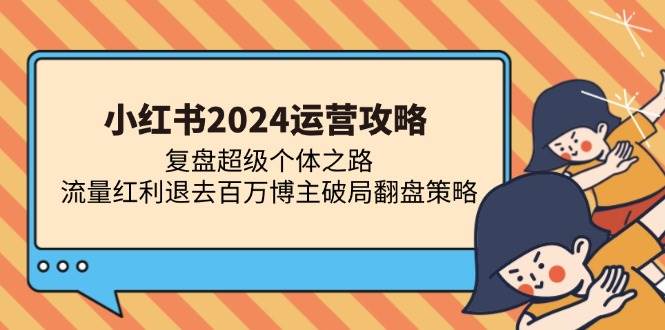 （13194期）小红书2024运营攻略：复盘超级个体之路 流量红利退去百万博主破局翻盘-讯领网创