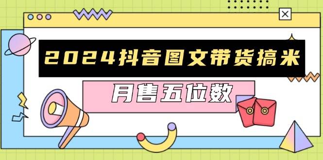 （13299期）2024抖音图文带货搞米：快速起号与破播放方法，助力销量飙升，月售五位数-讯领网创