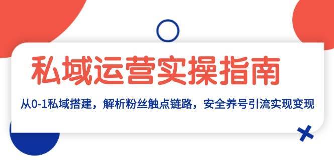 私域运营实操指南：从0-1私域搭建，解析粉丝触点链路，安全养号引流变现-讯领网创